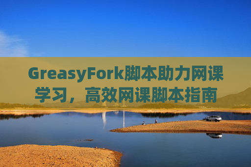 GreasyFork脚本助力网课学习，高效网课脚本指南